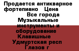 Продается антикварное фортепиано › Цена ­ 300 000 - Все города Музыкальные инструменты и оборудование » Клавишные   . Удмуртская респ.,Глазов г.